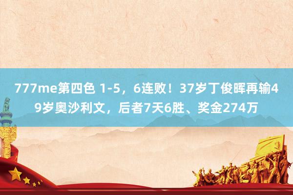 777me第四色 1-5，6连败！37岁丁俊晖再输49岁奥沙利文，后者7天6胜、奖金274万