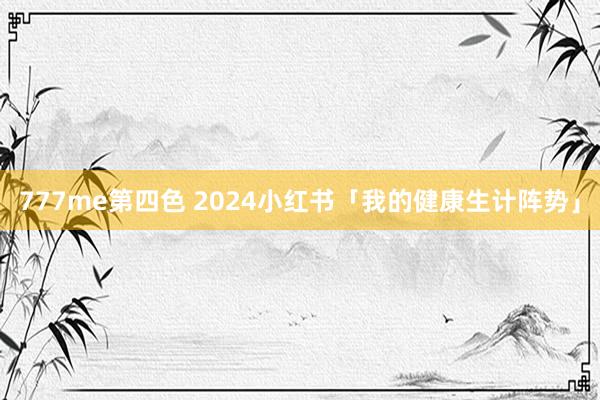 777me第四色 2024小红书「我的健康生计阵势」