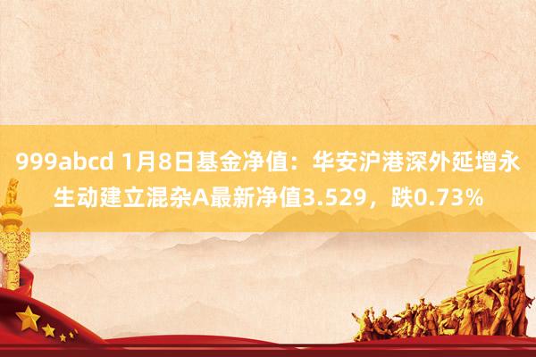 999abcd 1月8日基金净值：华安沪港深外延增永生动建立混杂A最新净值3.529，跌0.73%