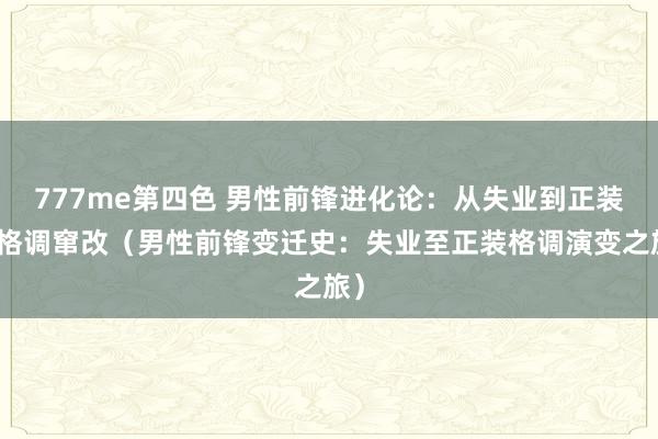 777me第四色 男性前锋进化论：从失业到正装的格调窜改（男性前锋变迁史：失业至正装格调演变之旅）