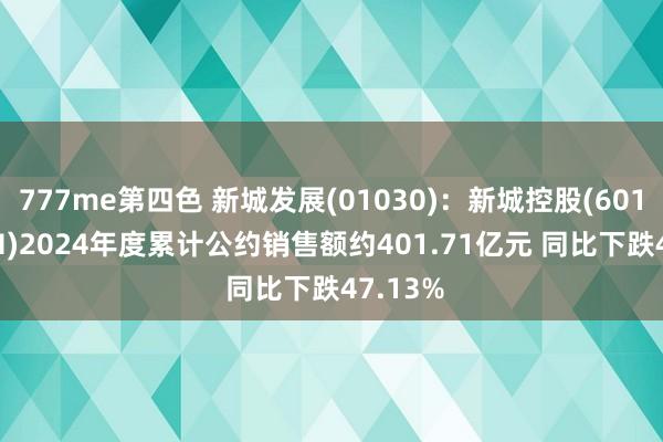 777me第四色 新城发展(01030)：新城控股(601155.SH)2024年度累计公约销售额约401.71亿元 同比下跌47.13%