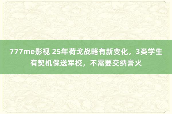 777me影视 25年荷戈战略有新变化，3类学生有契机保送军校，不需要交纳膏火