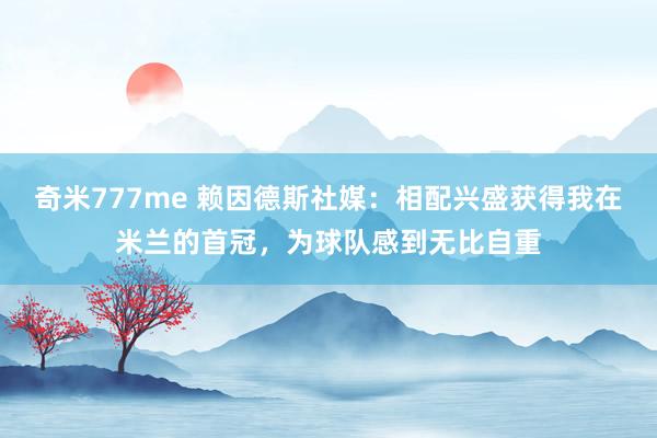 奇米777me 赖因德斯社媒：相配兴盛获得我在米兰的首冠，为球队感到无比自重