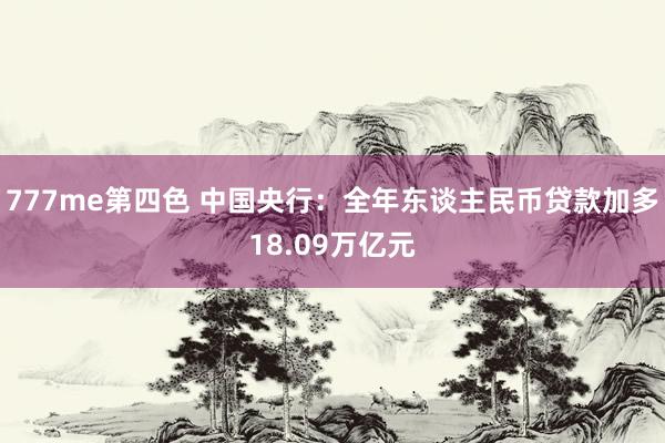 777me第四色 中国央行：全年东谈主民币贷款加多18.09万亿元