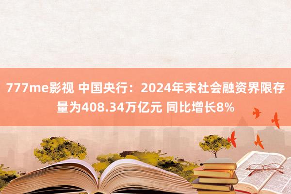 777me影视 中国央行：2024年末社会融资界限存量为408.34万亿元 同比增长8%