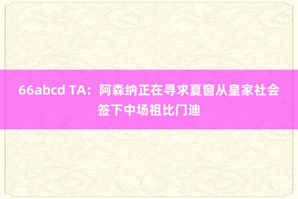 66abcd TA：阿森纳正在寻求夏窗从皇家社会签下中场祖比门迪