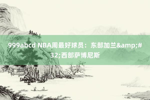 999abcd NBA周最好球员：东部加兰&#32;西部萨博尼斯